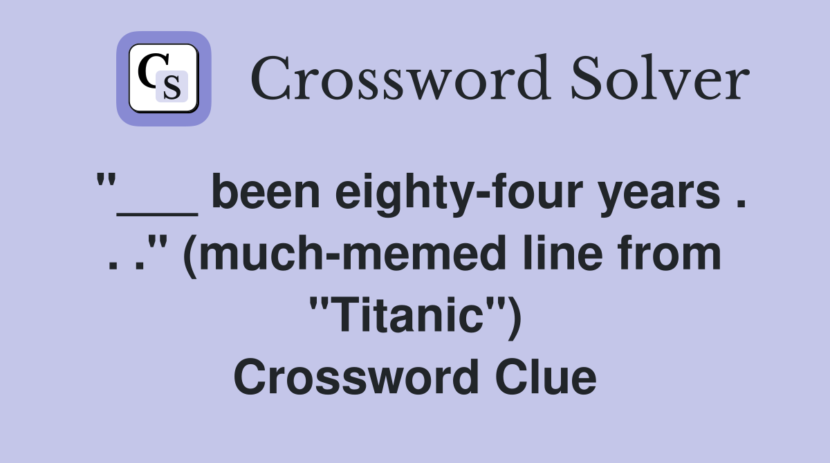 "___ been eighty-four years . . ." (much-memed line from "Titanic") Crossword Clue