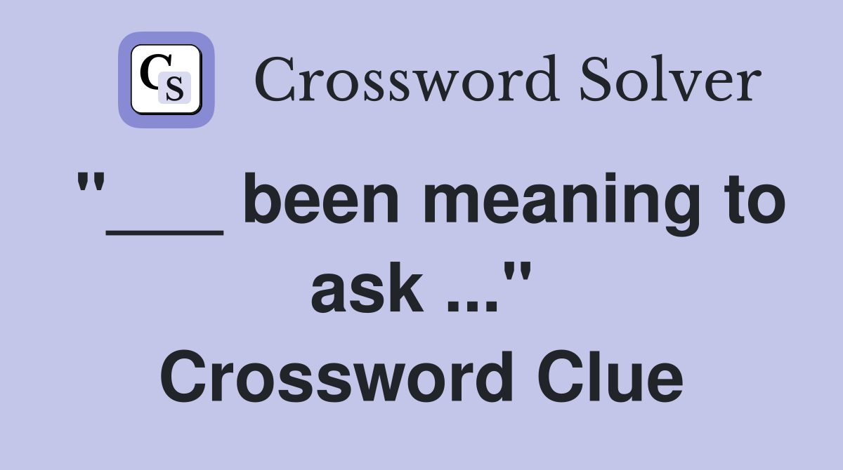 "___ been meaning to ask ..." Crossword Clue