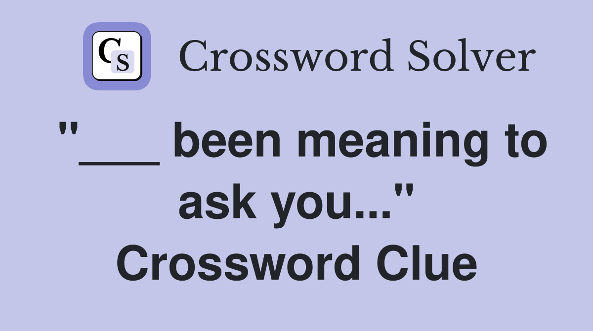 "___ been meaning to ask you..." Crossword Clue