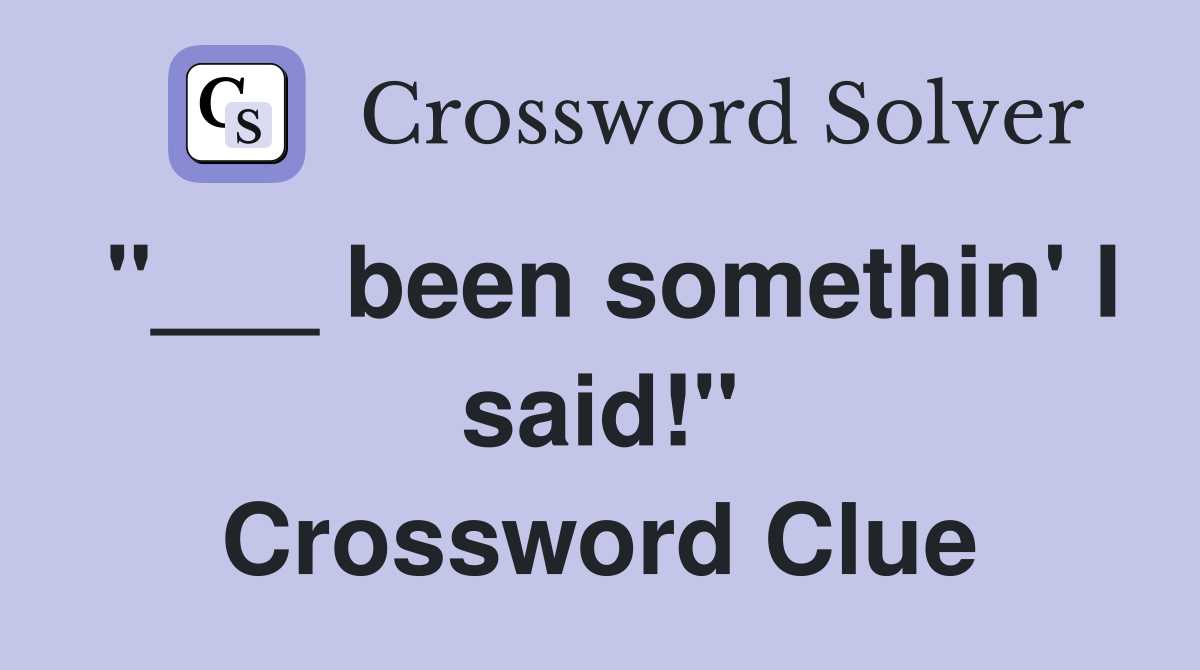 "___ been somethin' I said!" Crossword Clue