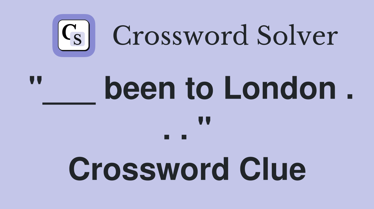 "___ been to London . . . " Crossword Clue
