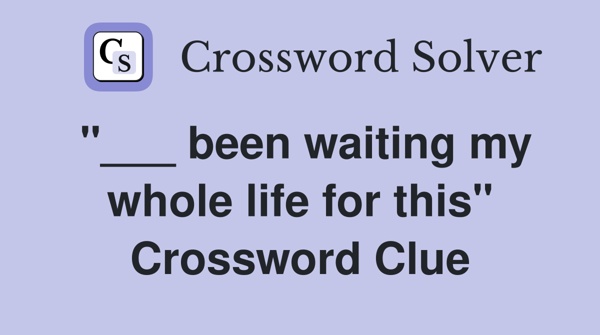 "___ been waiting my whole life for this" Crossword Clue