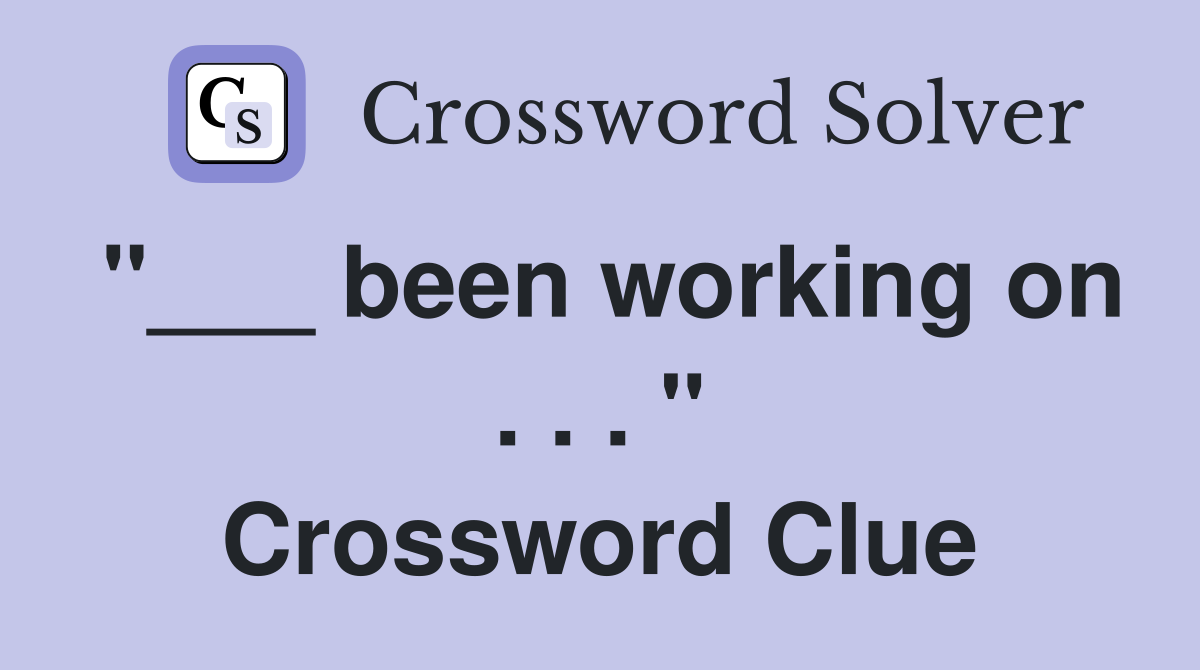 "___ been working on . . . " Crossword Clue