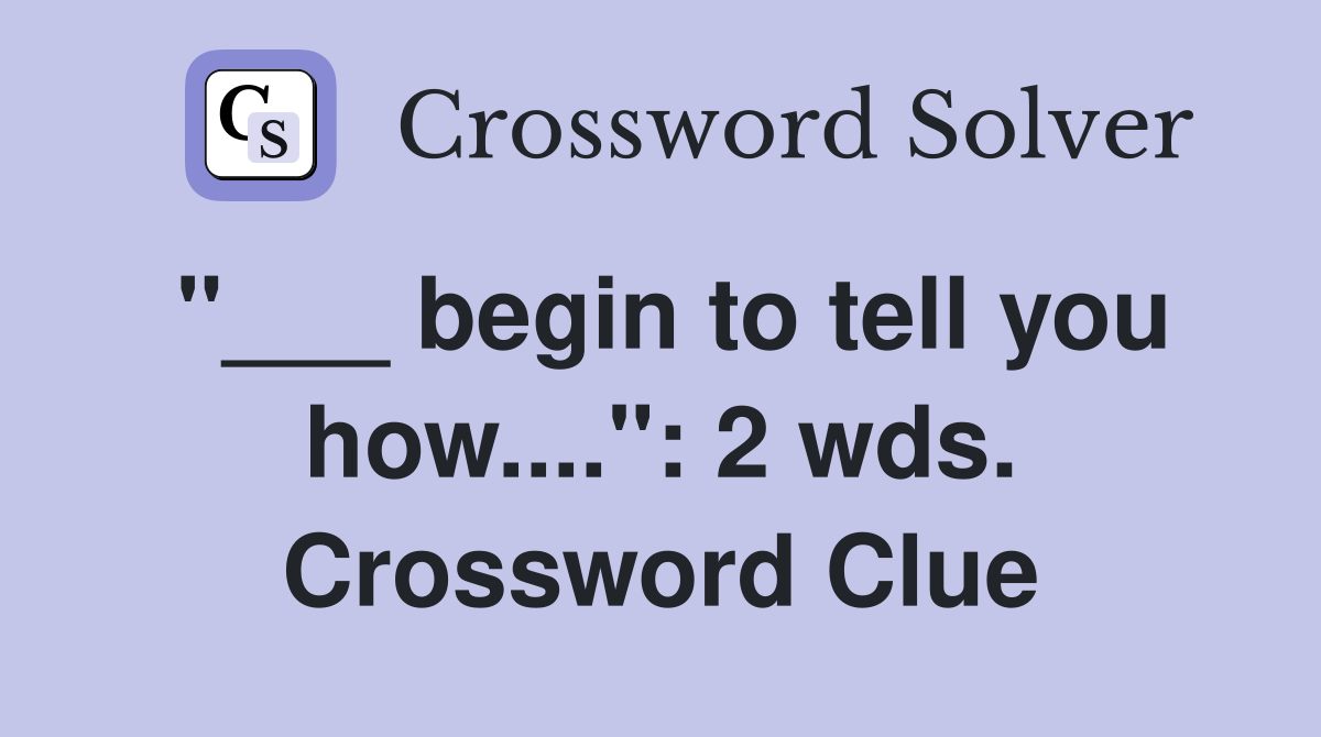 "___ begin to tell you how....": 2 wds. Crossword Clue