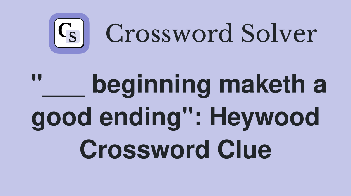 "___ beginning maketh a good ending": Heywood Crossword Clue