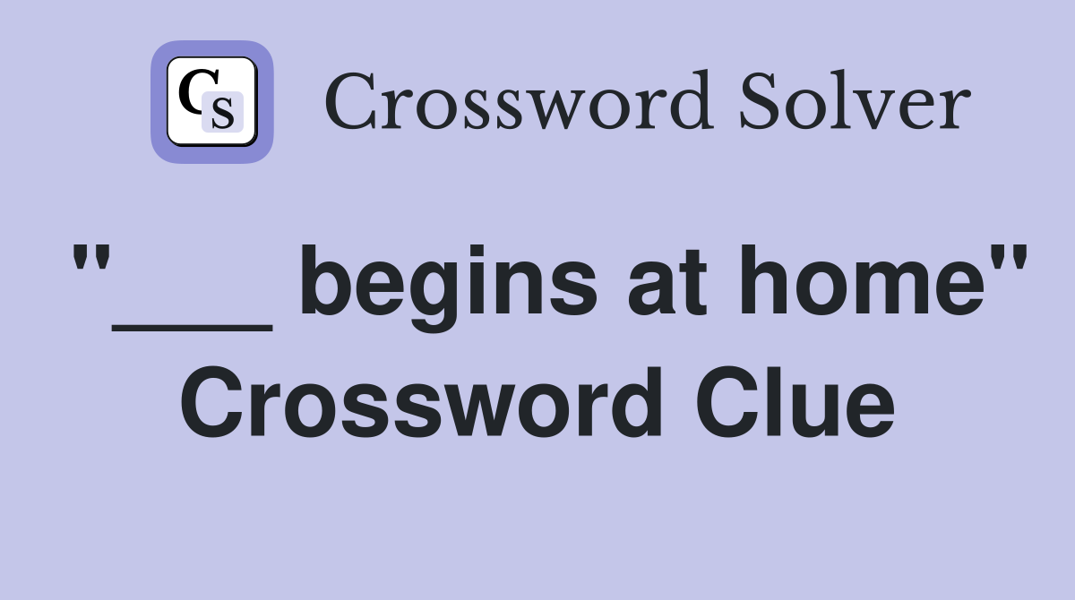 "___ begins at home" Crossword Clue