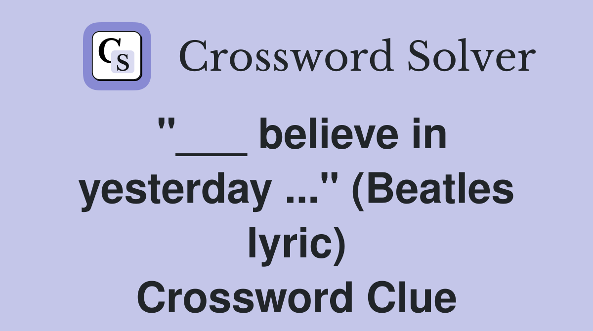"___ believe in yesterday ..." (Beatles lyric) Crossword Clue