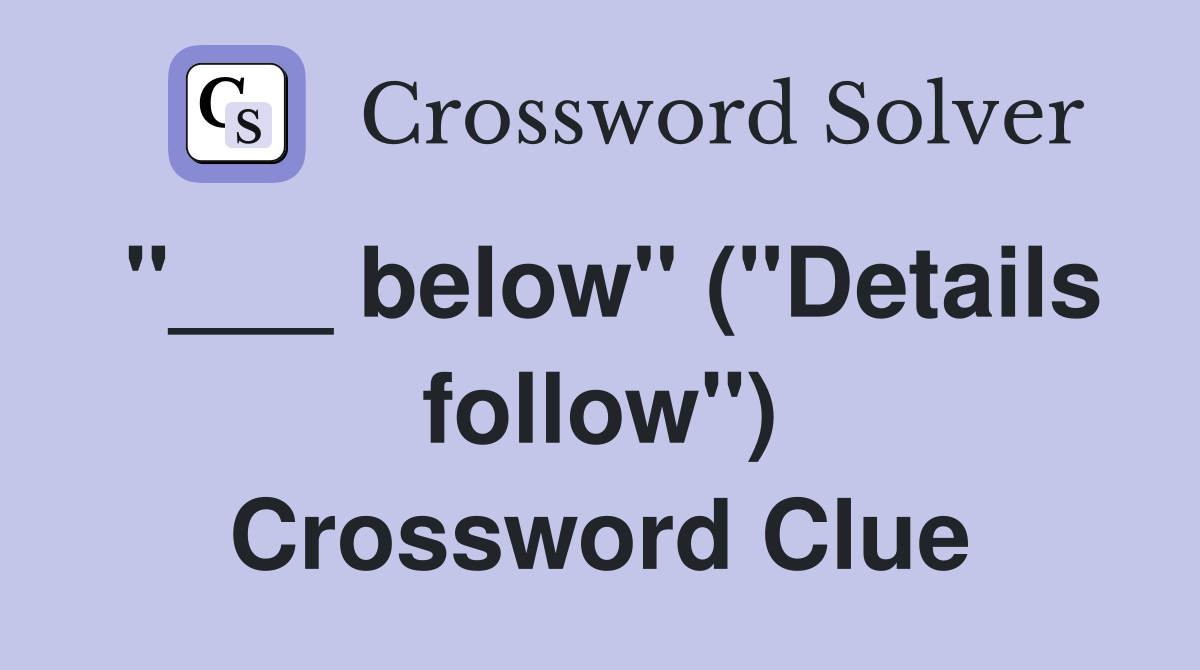 "___ below" ("Details follow") Crossword Clue