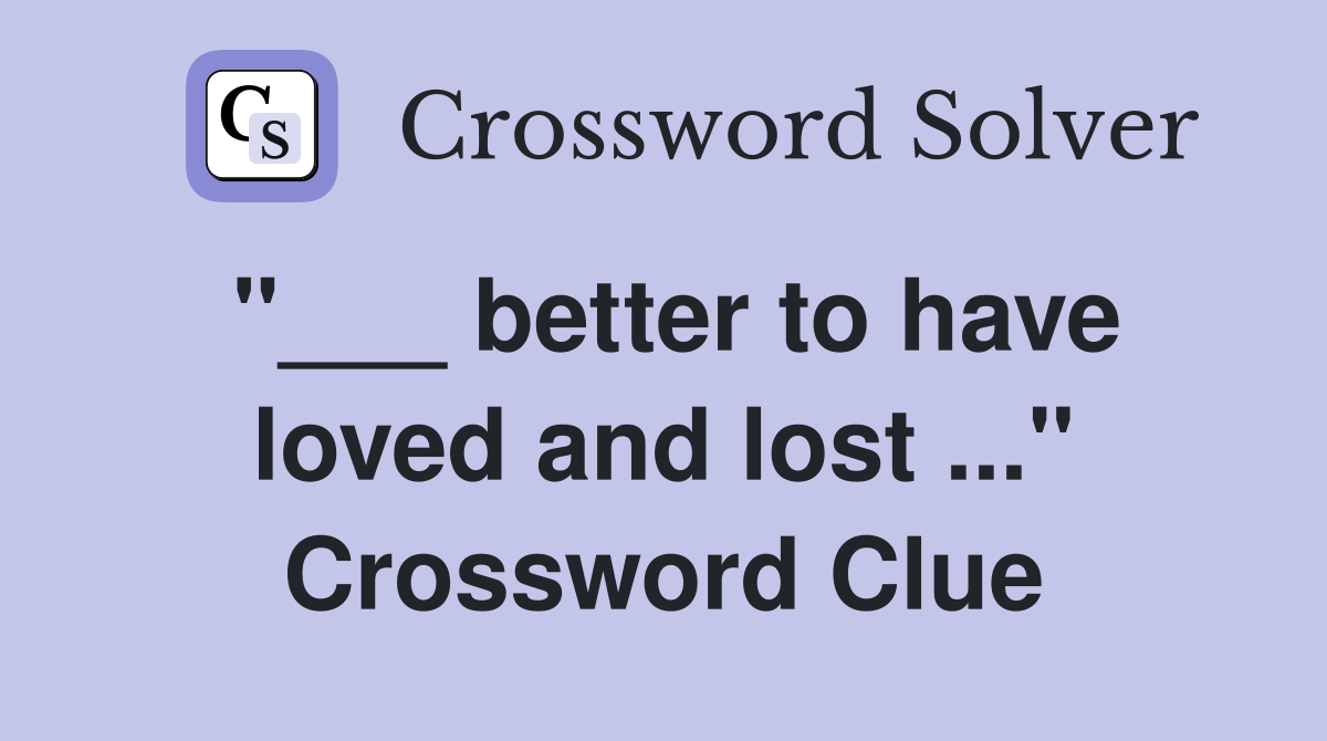 "___ better to have loved and lost ..." Crossword Clue