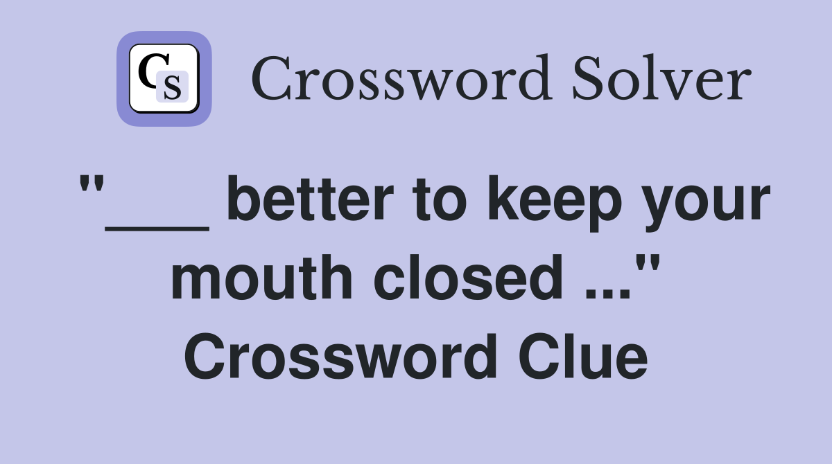 "___ better to keep your mouth closed ..." Crossword Clue