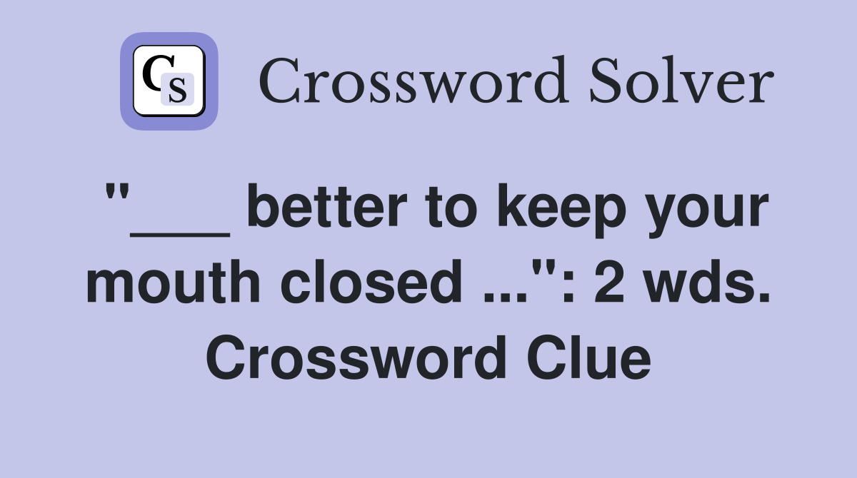 "___ better to keep your mouth closed ...": 2 wds. Crossword Clue