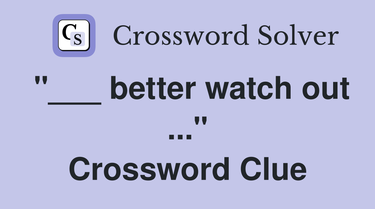 "___ better watch out ..." Crossword Clue