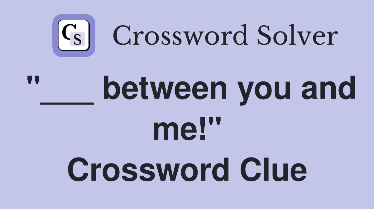 "___ between you and me!" Crossword Clue