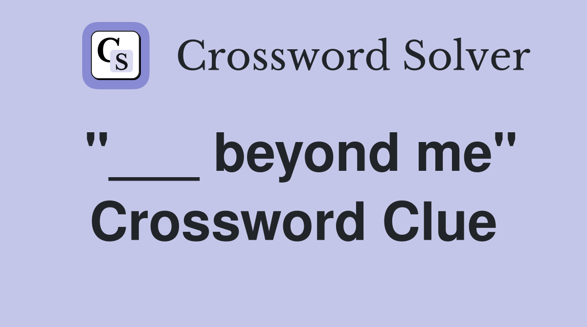 "___ beyond me" Crossword Clue