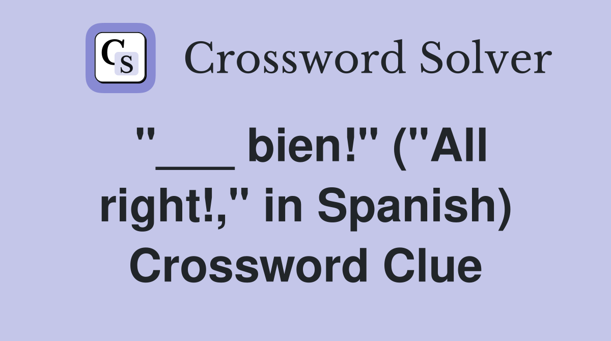"___ bien!" ("All right!," in Spanish) Crossword Clue