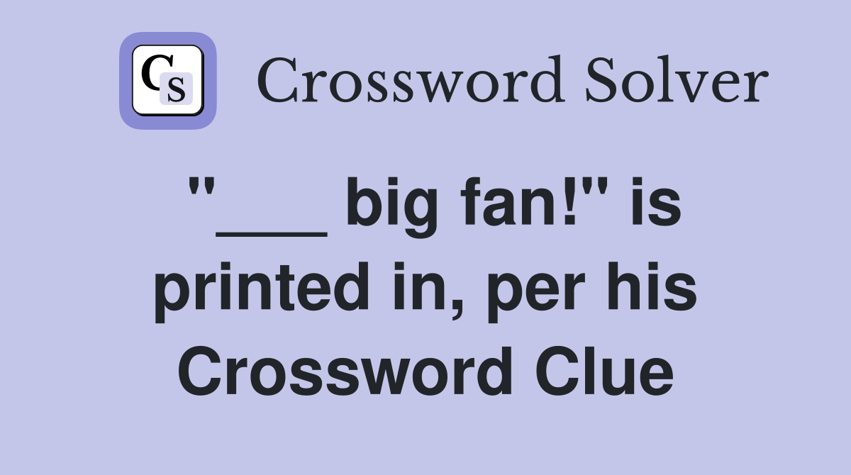 "___ big fan!" is printed in, per his Crossword Clue