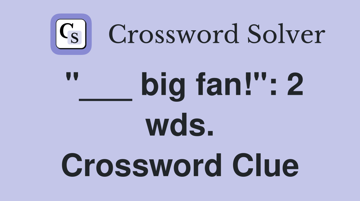 "___ big fan!": 2 wds. Crossword Clue