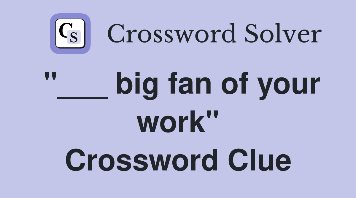 "___ big fan of your work" Crossword Clue