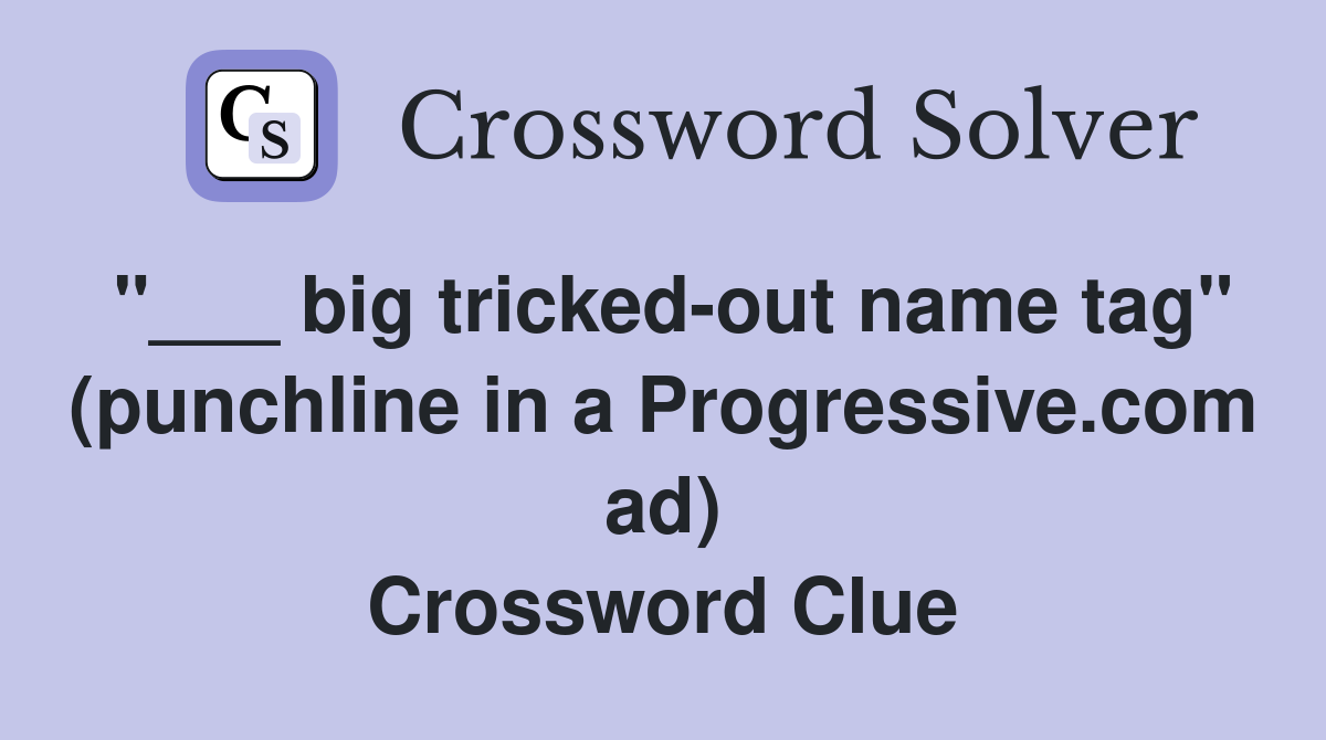 "___ big tricked-out name tag" (punchline in a Progressive.com ad) Crossword Clue