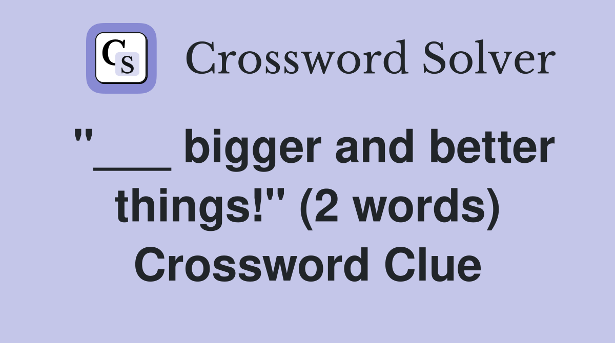 "___ bigger and better things!" (2 words) Crossword Clue