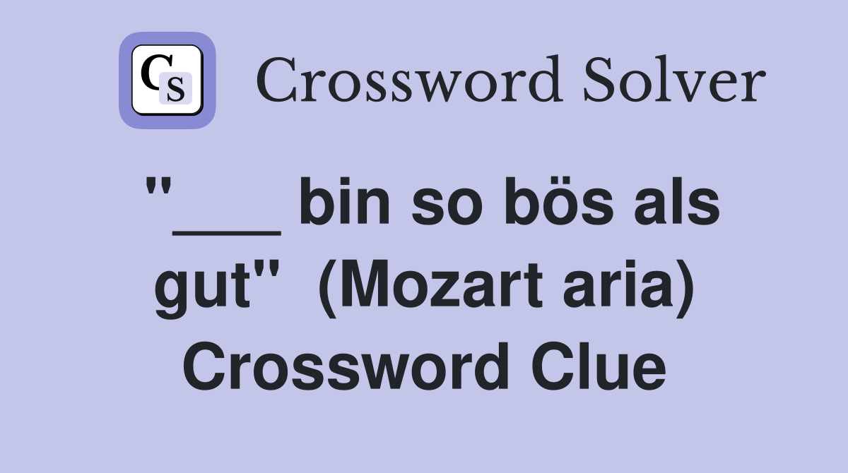 "___ bin so bös als gut"  (Mozart aria) Crossword Clue