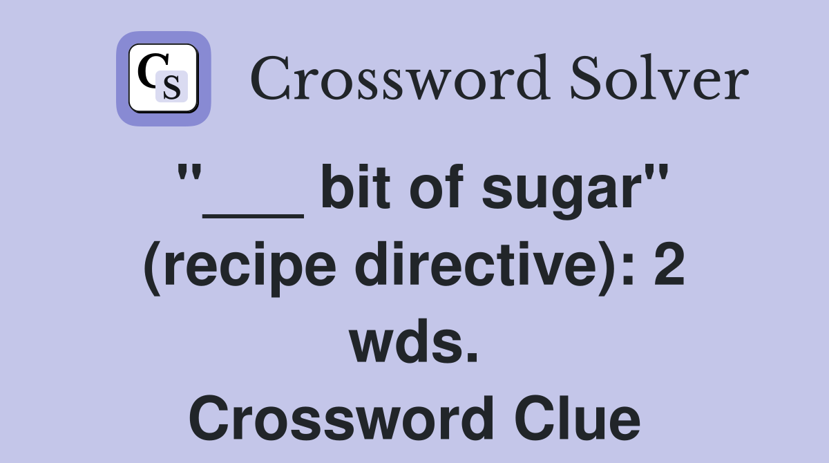 "___ bit of sugar" (recipe directive): 2 wds. Crossword Clue