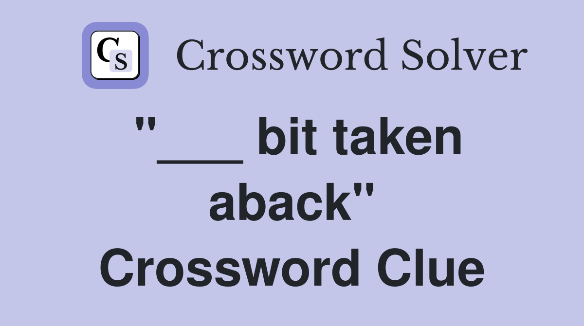 "___ bit taken aback" Crossword Clue