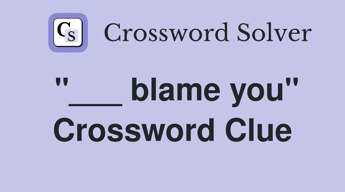 "___ blame you" Crossword Clue