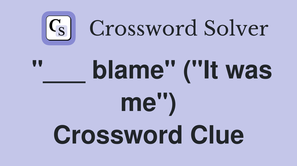 "___ blame" ("It was me") Crossword Clue