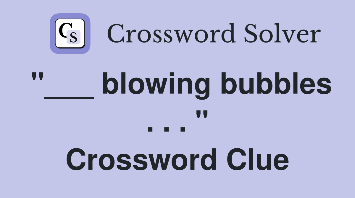 "___ blowing bubbles . . . " Crossword Clue