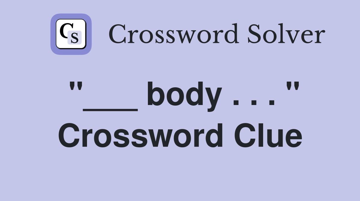 "___ body . . . " Crossword Clue