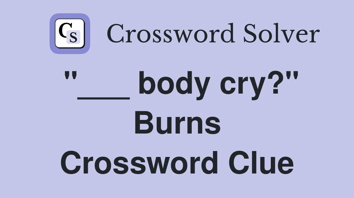 "___ body cry?" Burns Crossword Clue
