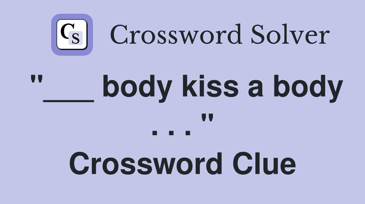 "___ body kiss a body . . . " Crossword Clue