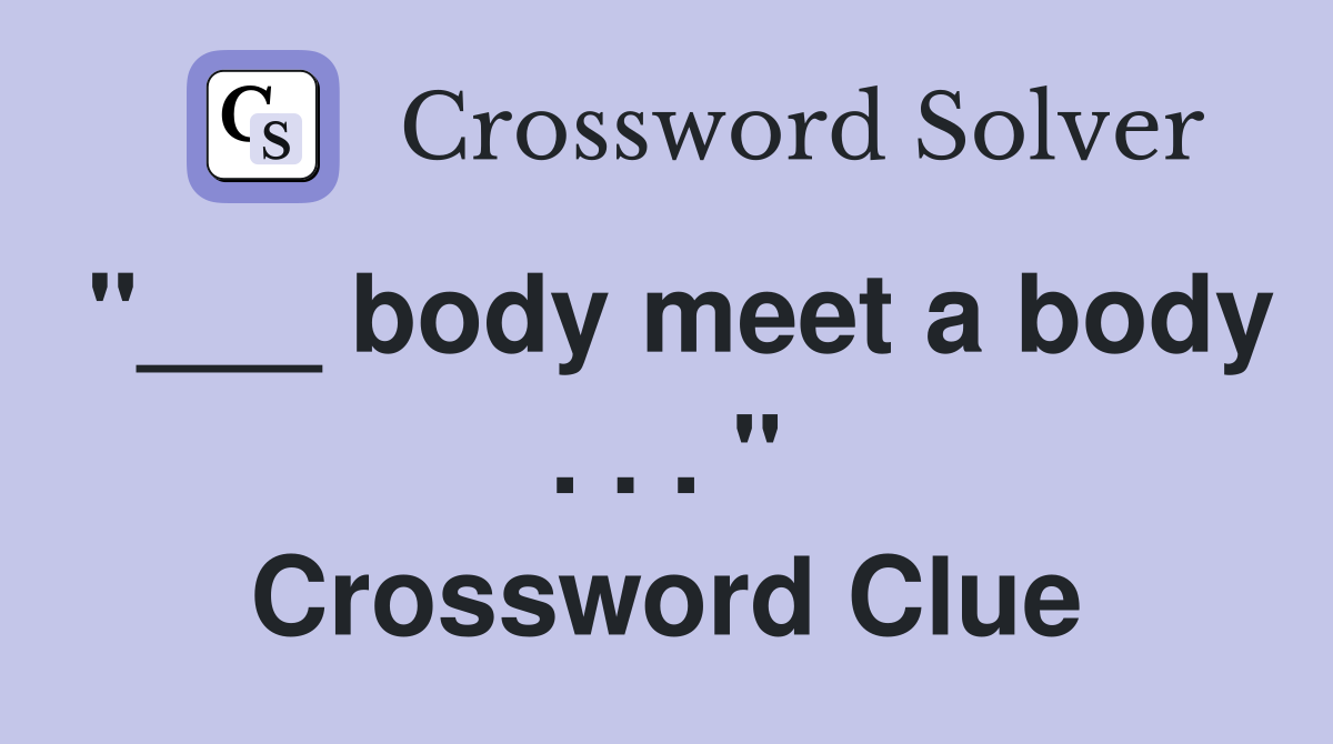 "___ body meet a body . . . " Crossword Clue