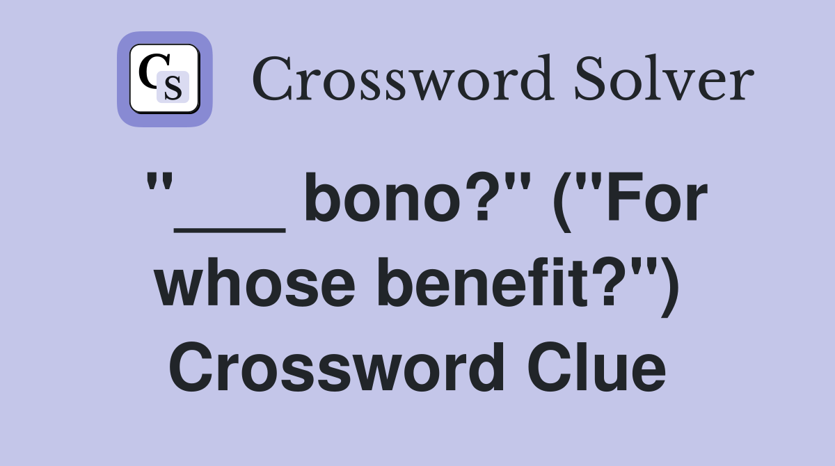"___ bono?" ("For whose benefit?") Crossword Clue
