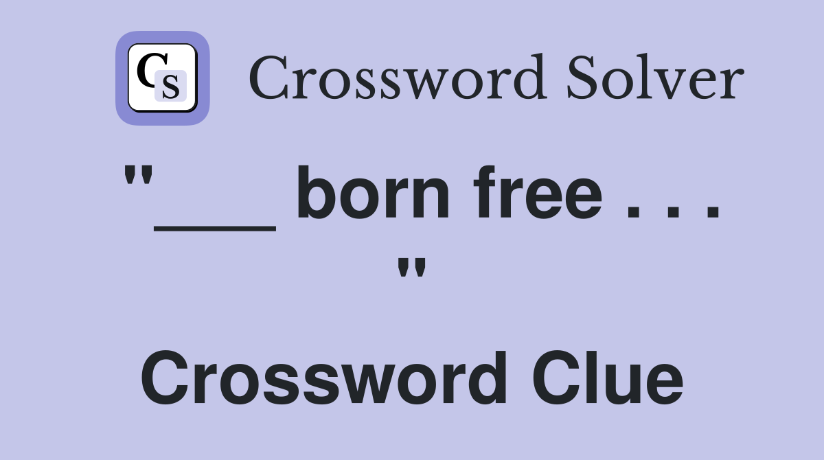 "___ born free . . . " Crossword Clue