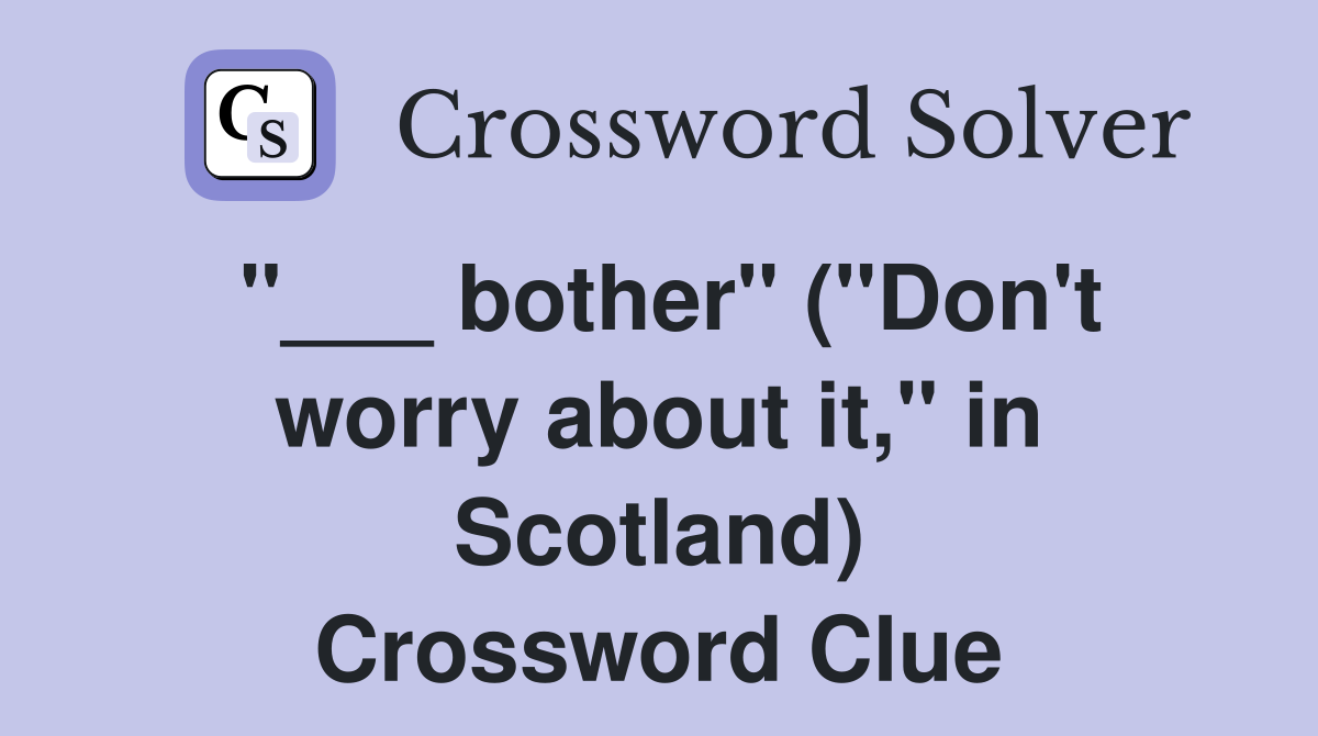"___ bother" ("Don't worry about it," in Scotland) Crossword Clue