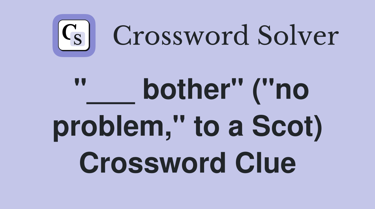 "___ bother" ("no problem," to a Scot) Crossword Clue