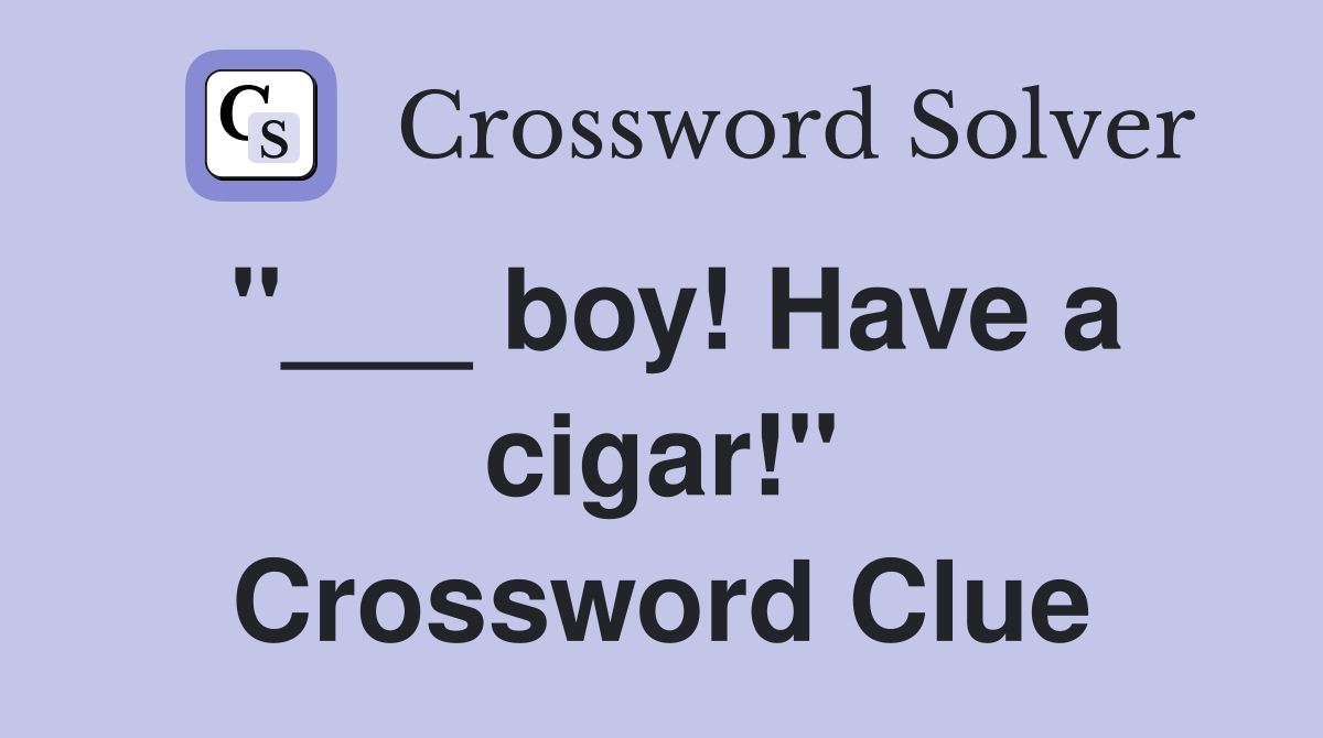"___ boy! Have a cigar!" Crossword Clue