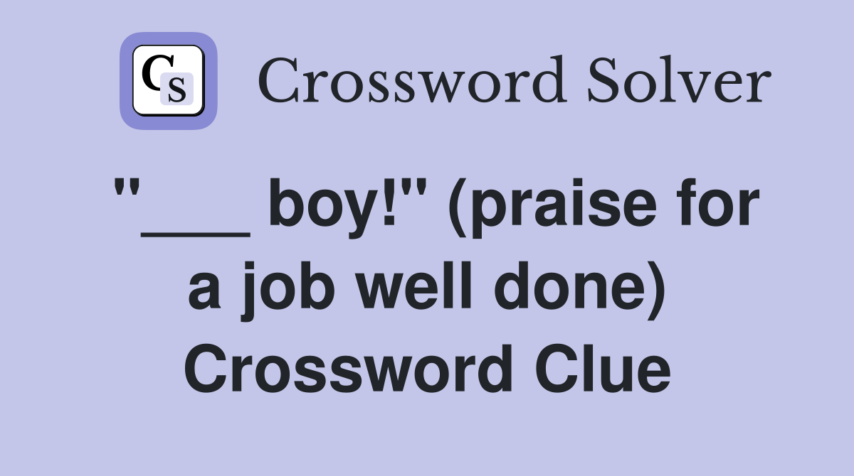 "___ boy!" (praise for a job well done) Crossword Clue