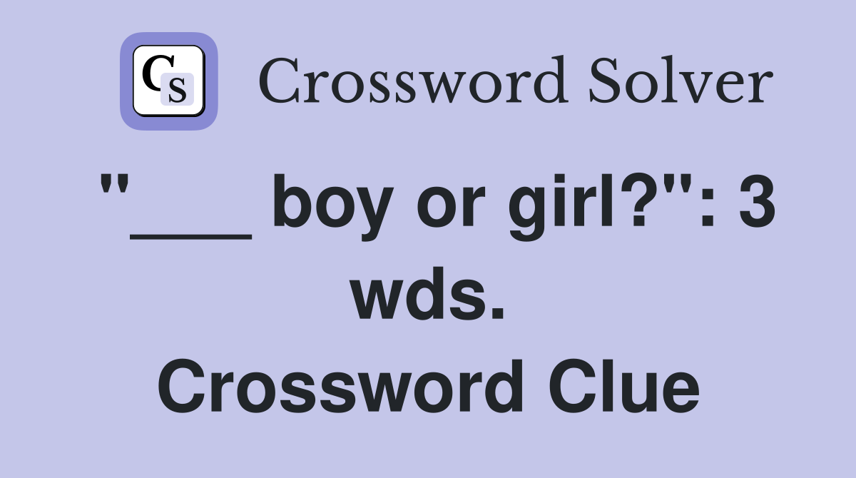 "___ boy or girl?": 3 wds. Crossword Clue
