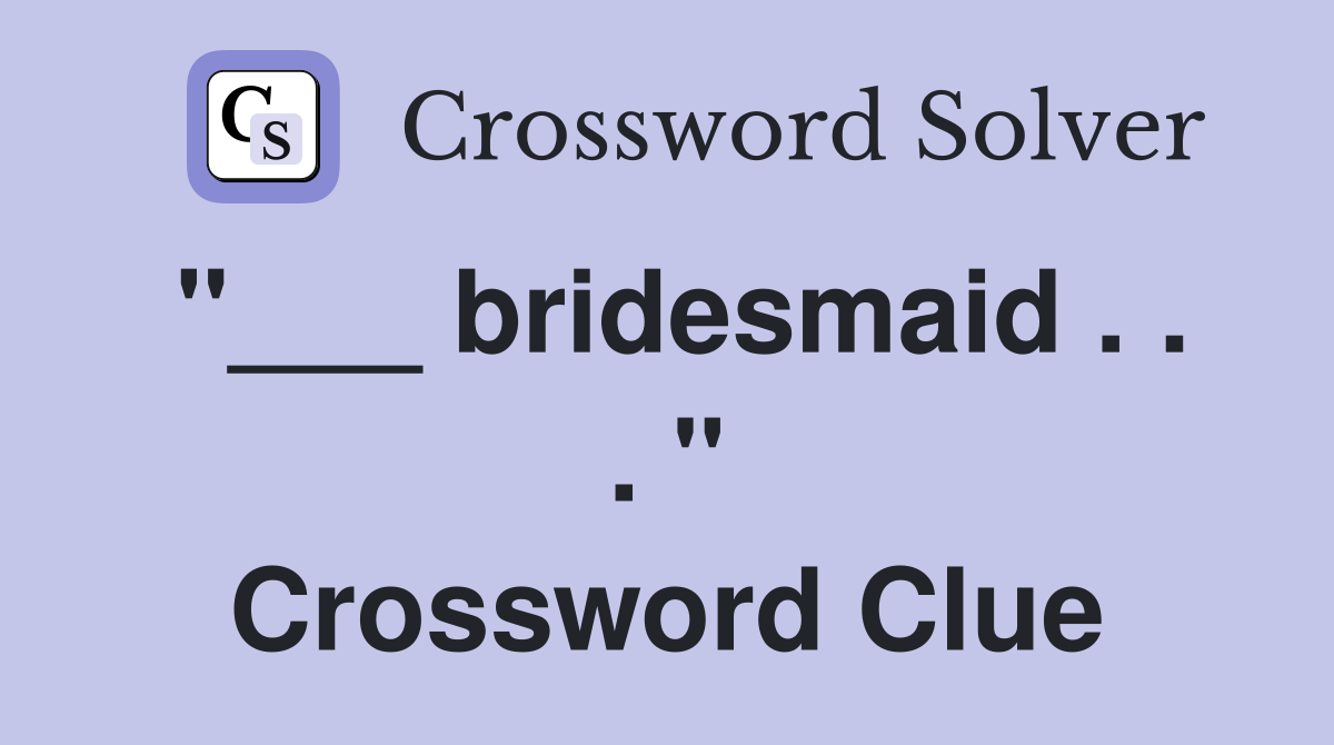 "___ bridesmaid . . . " Crossword Clue
