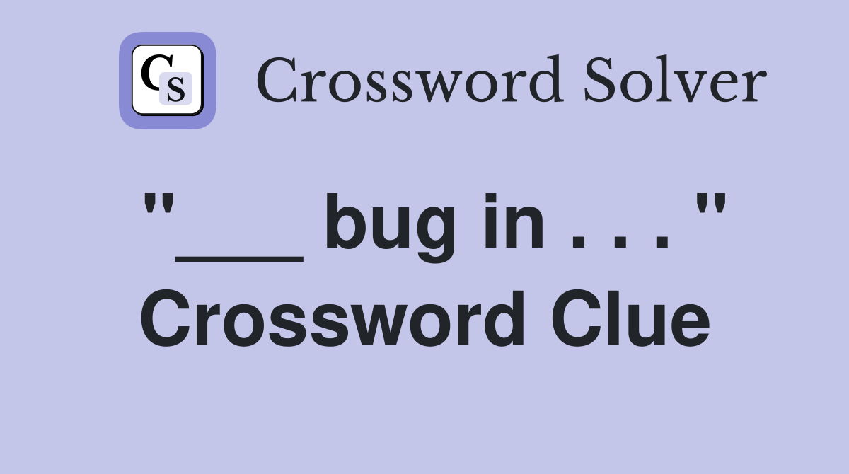 "___ bug in . . . " Crossword Clue