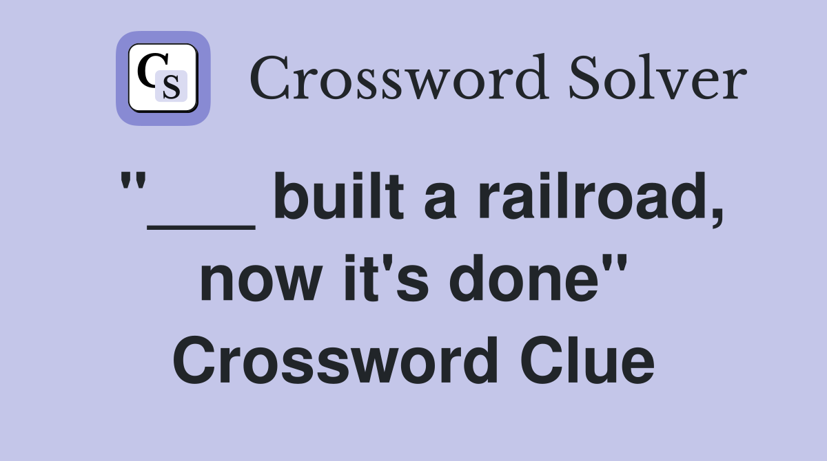 "___ built a railroad, now it's done" Crossword Clue