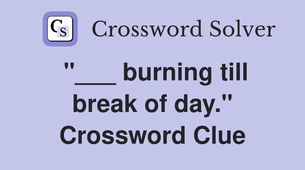 "___ burning till break of day." Crossword Clue