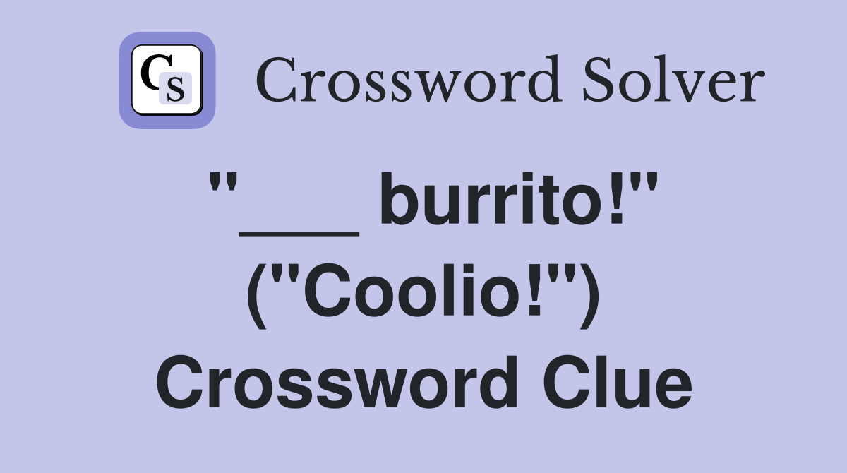"___ burrito!" ("Coolio!") Crossword Clue