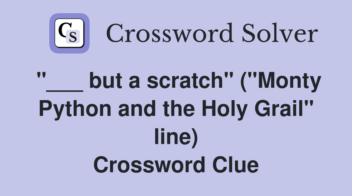 "___ but a scratch" ("Monty Python and the Holy Grail" line) Crossword Clue