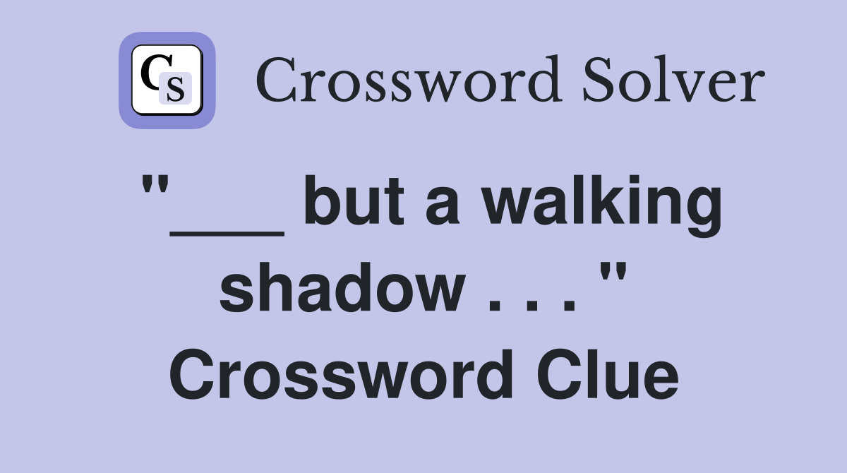 "___ but a walking shadow . . . " Crossword Clue