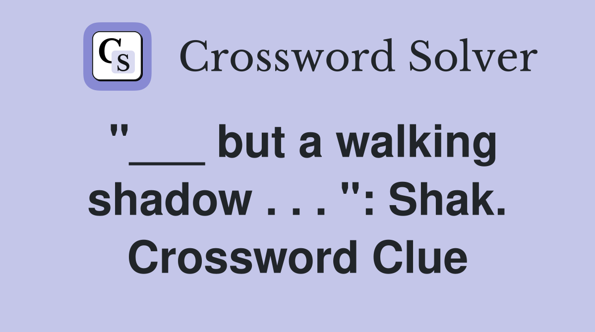"___ but a walking shadow . . . ": Shak. Crossword Clue