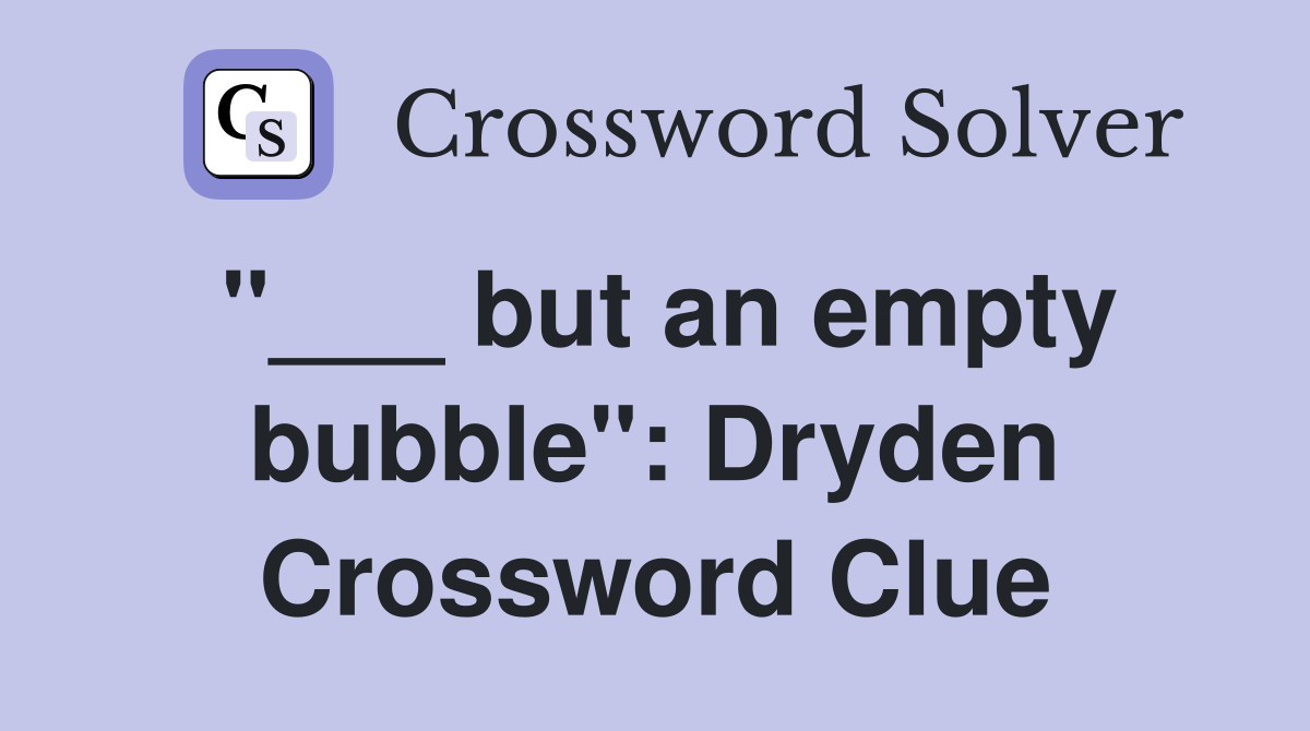 "___ but an empty bubble": Dryden Crossword Clue